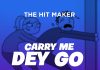 The Hit Maker - Carry Me Dey Go